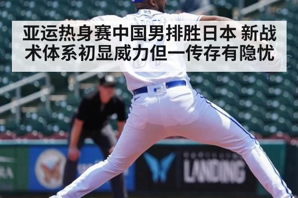 亚运热身赛中国男排胜日本 新战术体系初显威力但一传存有隐忧