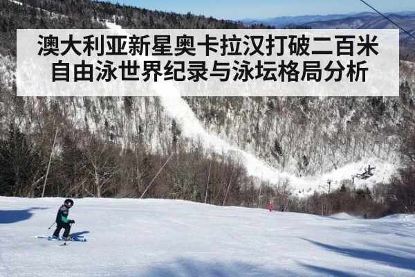 澳大利亚新星奥卡拉汉打破二百米自由泳世界纪录与泳坛格局分析
