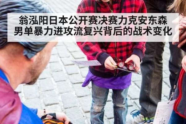 翁泓阳日本公开赛决赛力克安东森 男单暴力进攻流复兴背后的战术变化